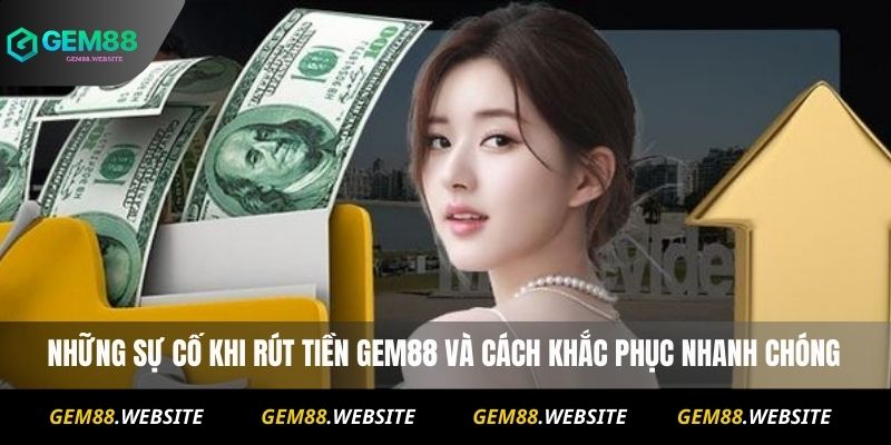 Những sự cố khi rút tiền Gem88 và cách khắc phục nhanh chóng