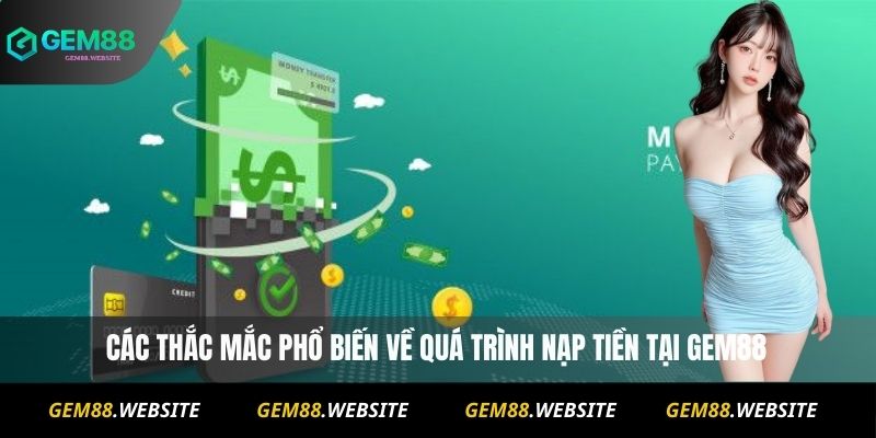 Các thắc mắc phổ biến về quá trình nạp tiền tại Gem88