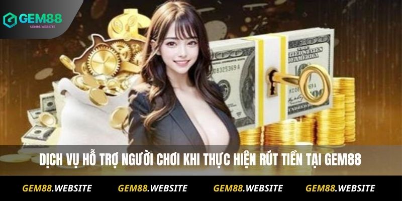 Dịch vụ hỗ trợ người chơi khi thực hiện rút tiền tại Gem88