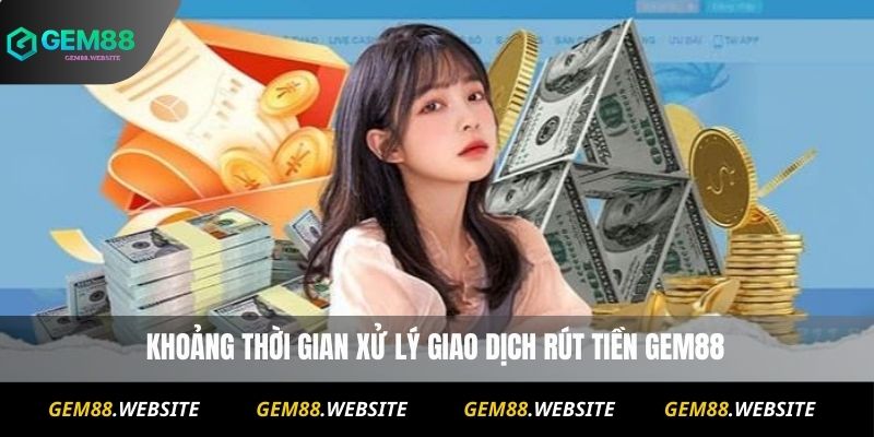 Khoảng thời gian xử lý giao dịch rút tiền Gem88